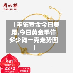 【手饰黄金今日费用,今日黄金手饰多少钱一克走势图】