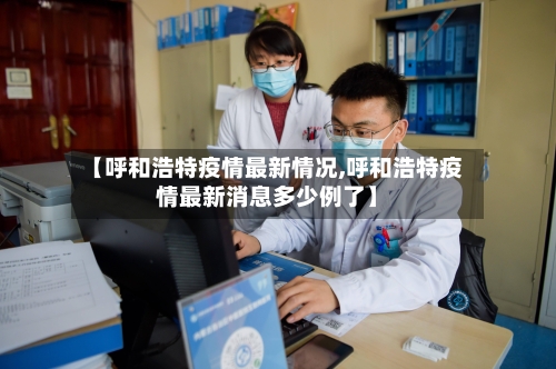 【呼和浩特疫情最新情况,呼和浩特疫情最新消息多少例了】-第2张图片