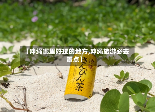 【冲绳哪里好玩的地方,冲绳旅游必去景点】-第2张图片