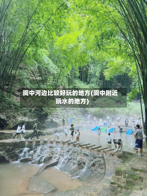阆中河边比较好玩的地方(阆中附近玩水的地方)-第2张图片