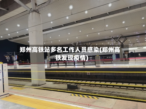 郑州高铁站多名工作人员感染(郑州高铁发现疫情)
