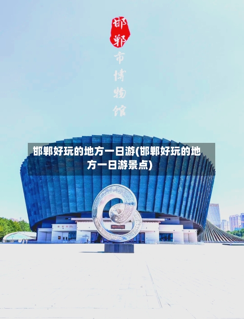 邯郸好玩的地方一日游(邯郸好玩的地方一日游景点)-第2张图片