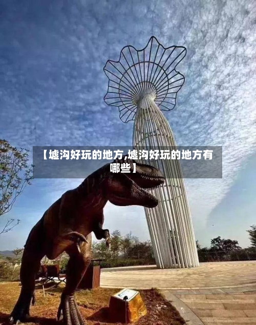 【墟沟好玩的地方,墟沟好玩的地方有哪些】