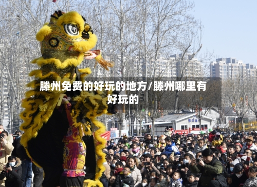 滕州免费的好玩的地方/滕州哪里有好玩的-第2张图片