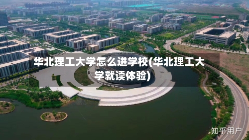 华北理工大学怎么进学校(华北理工大学就读体验)-第2张图片