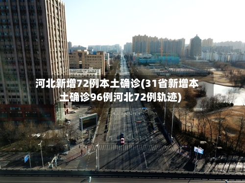 河北新增72例本土确诊(31省新增本土确诊96例河北72例轨迹)