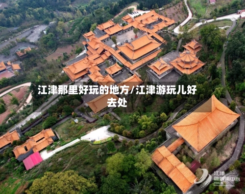 江津那里好玩的地方/江津游玩儿好去处