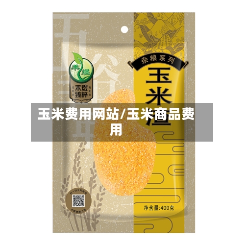玉米费用网站/玉米商品费用
