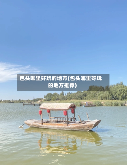 包头哪里好玩的地方(包头哪里好玩的地方推荐)