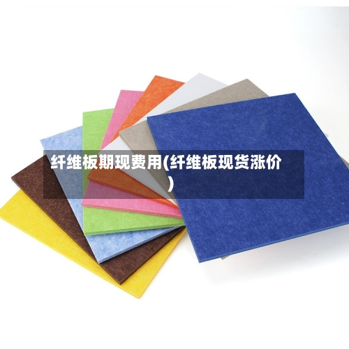 纤维板期现费用(纤维板现货涨价)