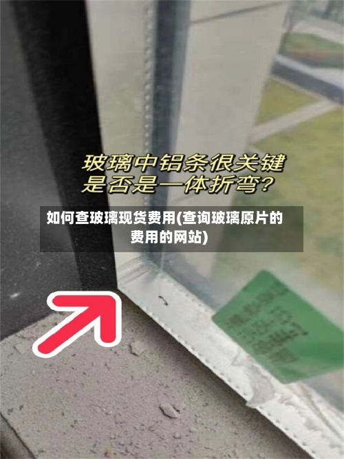 如何查玻璃现货费用(查询玻璃原片的费用的网站)-第3张图片