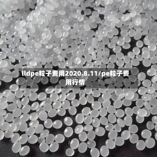 lldpe粒子费用2020.8.11/pe粒子费用行情