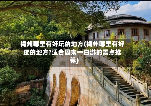 梅州哪里有好玩的地方(梅州哪里有好玩的地方?适合周末一日游的景点推荐)