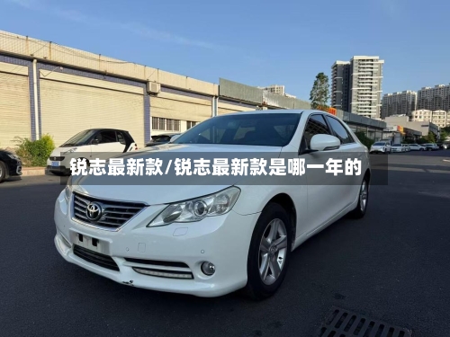 锐志最新款/锐志最新款是哪一年的