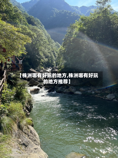 【株洲哪有好玩的地方,株洲哪有好玩的地方推荐】-第3张图片