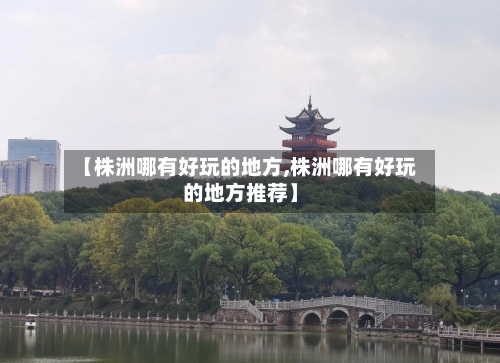 【株洲哪有好玩的地方,株洲哪有好玩的地方推荐】-第2张图片
