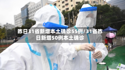 昨日31省新增本土确诊55例/31省昨日新增50例本土确诊