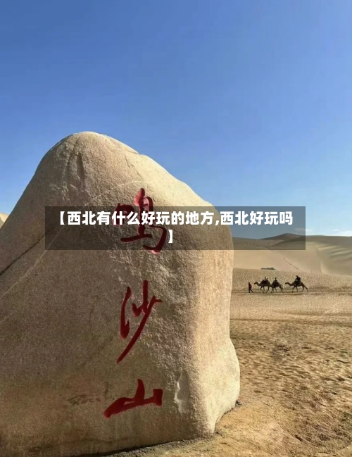 【西北有什么好玩的地方,西北好玩吗】-第2张图片