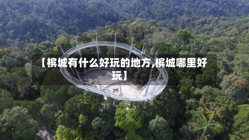 【槟城有什么好玩的地方,槟城哪里好玩】-第3张图片