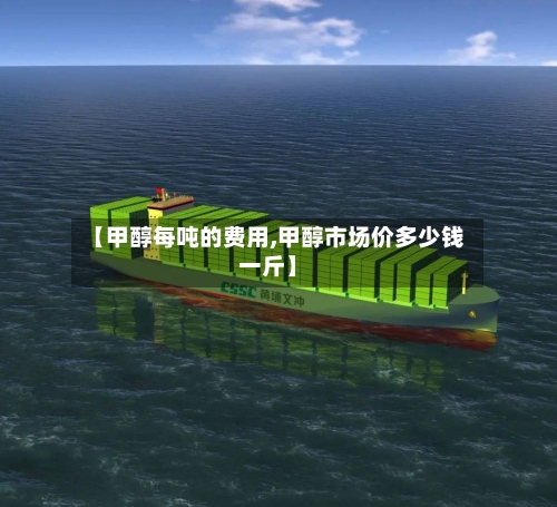 【甲醇每吨的费用,甲醇市场价多少钱一斤】-第2张图片