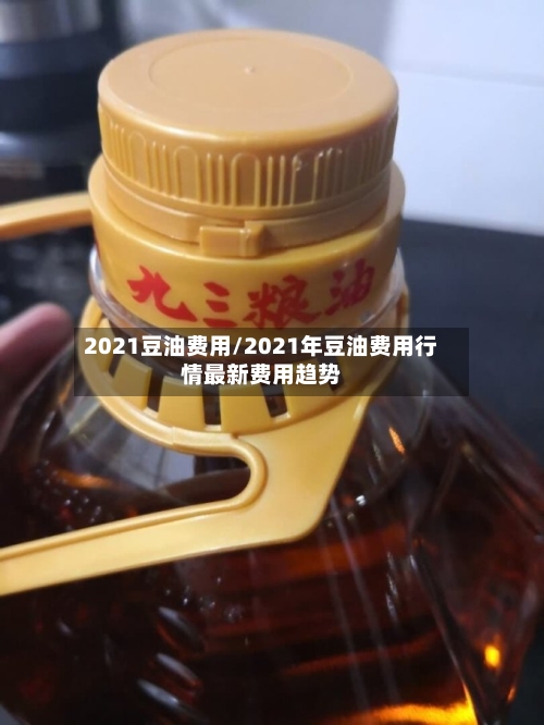 2021豆油费用/2021年豆油费用行情最新费用趋势-第2张图片