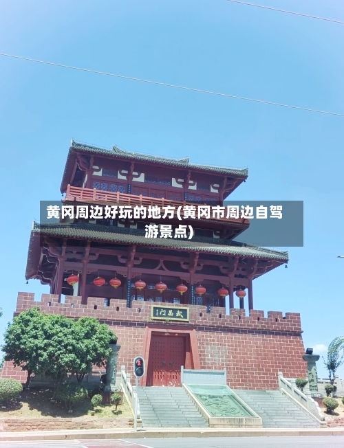 黄冈周边好玩的地方(黄冈市周边自驾游景点)