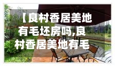 【良村香居美地有毛坯房吗,良村香居美地有毛坯房吗】-第2张图片