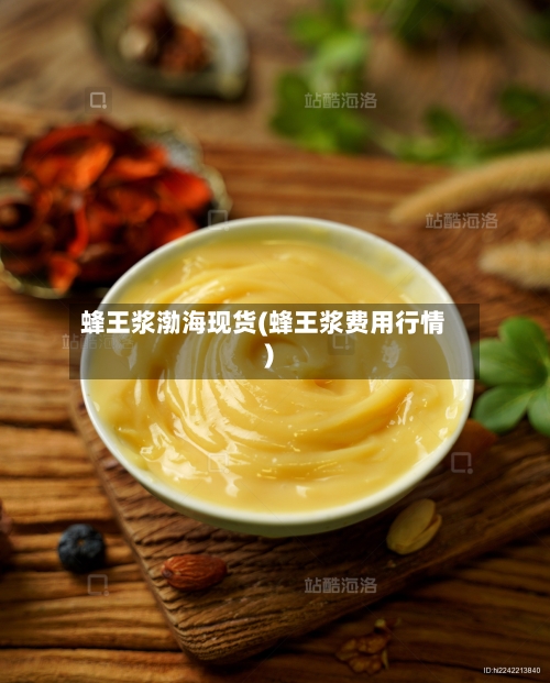 蜂王浆渤海现货(蜂王浆费用行情)-第3张图片