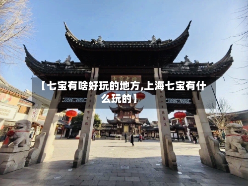 【七宝有啥好玩的地方,上海七宝有什么玩的】-第2张图片