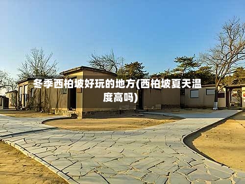 冬季西柏坡好玩的地方(西柏坡夏天温度高吗)