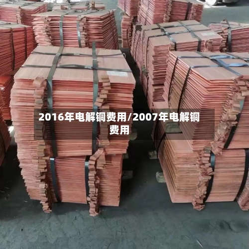 2016年电解铜费用/2007年电解铜费用-第2张图片