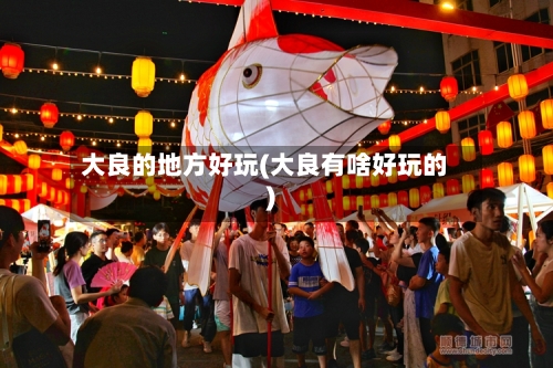 大良的地方好玩(大良有啥好玩的)-第2张图片
