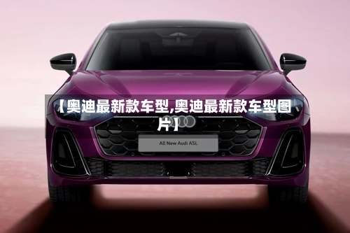 【奥迪最新款车型,奥迪最新款车型图片】