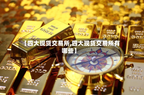 【四大现货交易所,四大现货交易所有哪些】-第3张图片