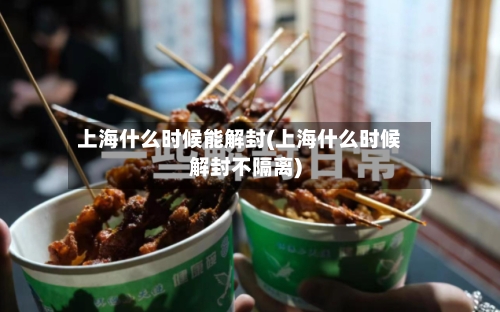 上海什么时候能解封(上海什么时候解封不隔离)