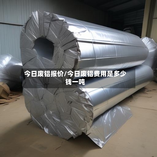 今日废铝报价/今日废铝费用是多少钱一吨