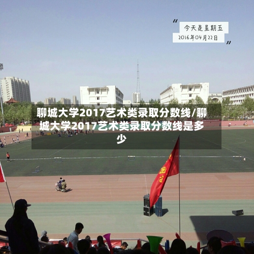 聊城大学2017艺术类录取分数线/聊城大学2017艺术类录取分数线是多少-第2张图片