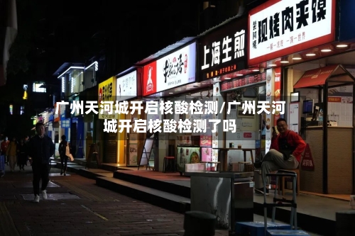 广州天河城开启核酸检测/广州天河城开启核酸检测了吗